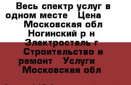 Весь спектр услуг в одном месте › Цена ­ 350 - Московская обл., Ногинский р-н, Электросталь г. Строительство и ремонт » Услуги   . Московская обл.